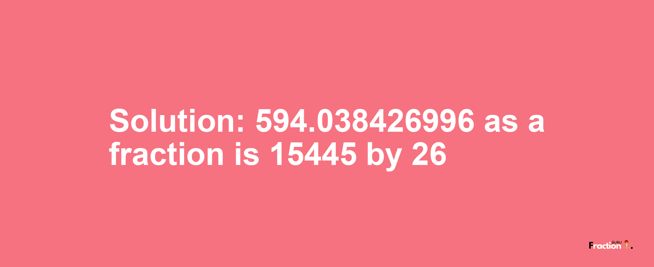 Solution:594.038426996 as a fraction is 15445/26